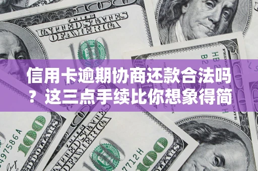 武汉信用卡逾期协商还款合法吗？这三点手续比你想象得简单