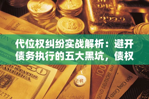 武汉代位权纠纷实战解析：避开债务执行的五大黑坑，债权人必看指南