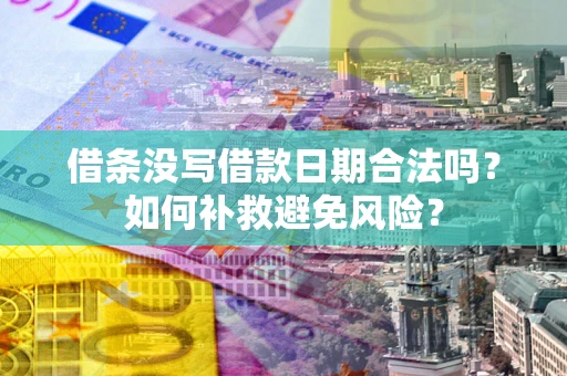 武汉借条没写借款日期合法吗？如何补救避免风险？
