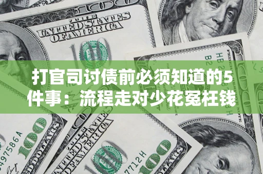 武汉打官司讨债前必须知道的5件事：流程走对少花冤枉钱