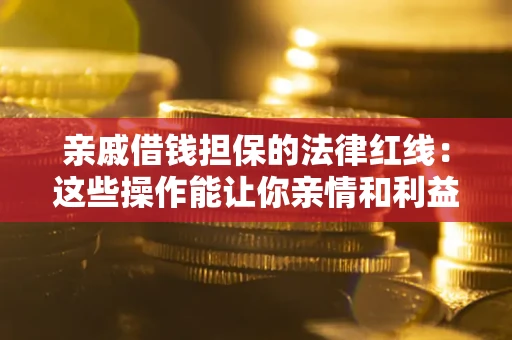 武汉亲戚借钱担保的法律红线：这些操作能让你亲情和利益两不误