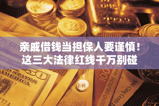 武汉亲戚借钱当担保人要谨慎！这三大法律红线千万别碰