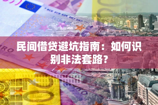 武汉民间借贷避坑指南：如何识别非法套路？