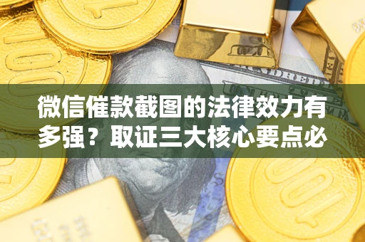 武汉微信催款截图的法律效力有多强？取证三大核心要点必须知道！