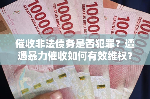 武汉催收非法债务是否犯罪?遭遇暴力催收如何有效维权? 武汉催收非法债务是否犯罪?遭遇暴力催收如何有效维权?