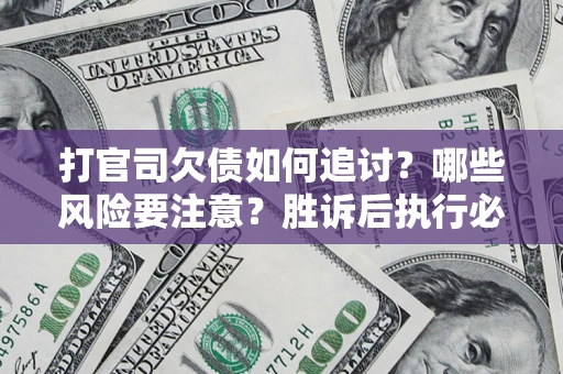 武汉打官司欠债如何追讨？哪些风险要注意？胜诉后执行必看！