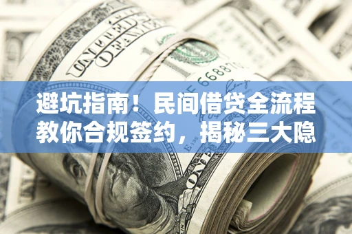武汉避坑指南！民间借贷全流程教你合规签约，揭秘三大隐形陷阱