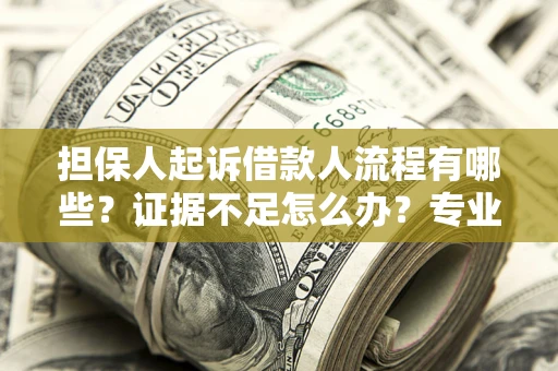 武汉担保人起诉借款人流程有哪些？证据不足怎么办？专业律师解答