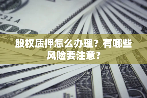 武汉股权质押怎么办理？有哪些风险要注意？