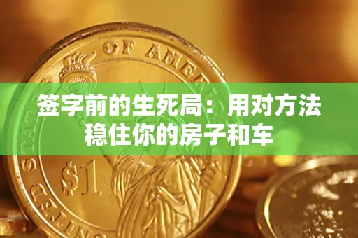武汉签字前的生死局：用对方法稳住你的房子和车