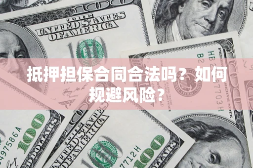 武汉抵押担保合同合法吗？如何规避风险？
