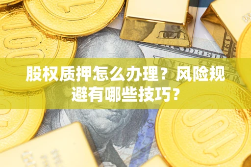 武汉股权质押怎么办理？风险规避有哪些技巧？