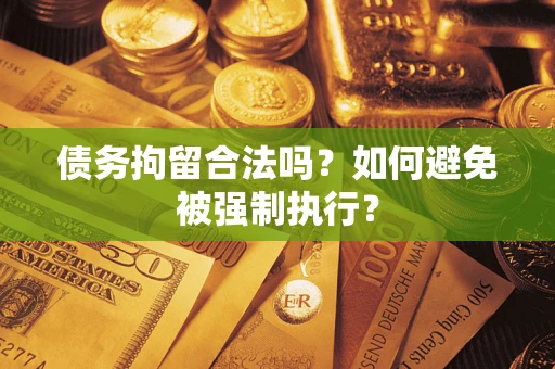 武汉债务拘留合法吗？如何避免被强制执行？