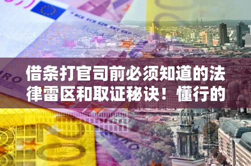 武汉借条打官司前必须知道的法律雷区和取证秘诀！懂行的人已经留好这些证据