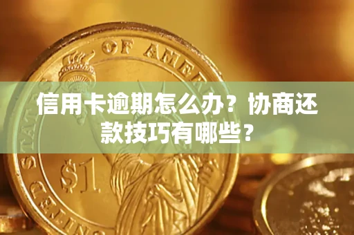 武汉信用卡逾期怎么办？协商还款技巧有哪些？