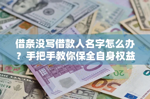 武汉借条没写借款人名字怎么办？手把手教你保全自身权益