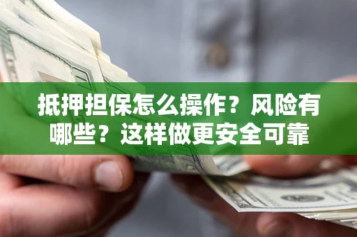 武汉抵押担保怎么操作？风险有哪些？这样做更安全可靠