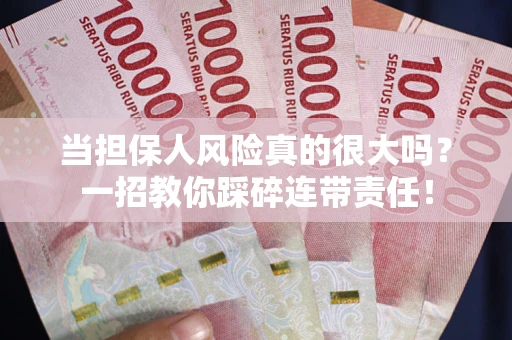 武汉当担保人风险真的很大吗？一招教你踩碎连带责任！