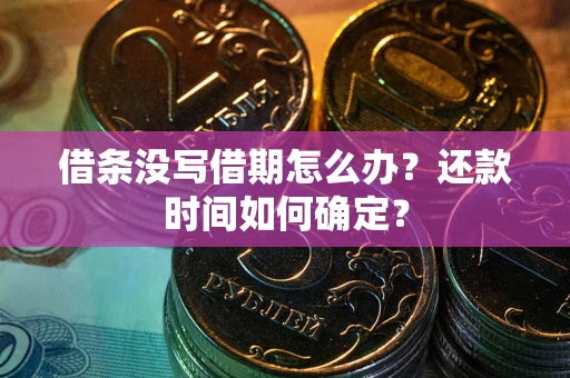 武汉借条没写借期怎么办？还款时间如何确定？