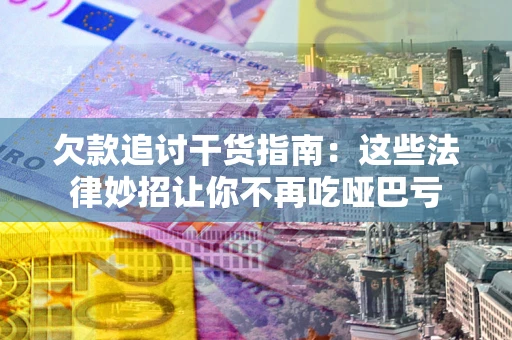 武汉欠款追讨干货指南：这些法律妙招让你不再吃哑巴亏