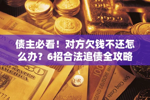 武汉债主必看！对方欠钱不还怎么办？6招合法追债全攻略