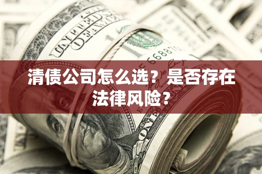 武汉清债公司怎么选？是否存在法律风险？
