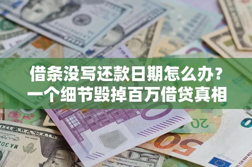 武汉借条没写还款日期怎么办？一个细节毁掉百万借贷真相