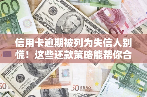 武汉信用卡逾期被列为失信人别慌！这些还款策略能帮你合法止损