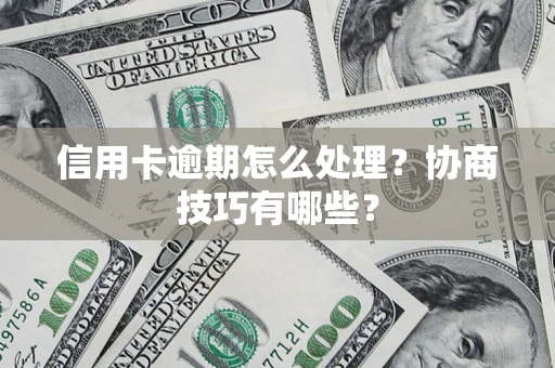 武汉信用卡逾期怎么处理？协商技巧有哪些？