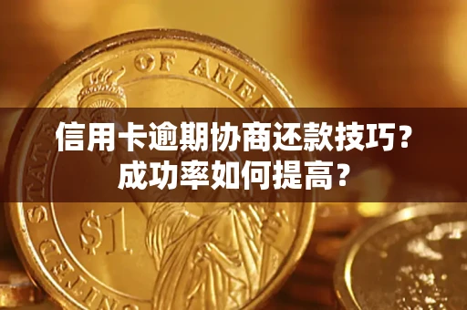 武汉信用卡逾期协商还款技巧？成功率如何提高？