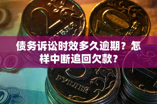 武汉债务诉讼时效多久逾期？怎样中断追回欠款？