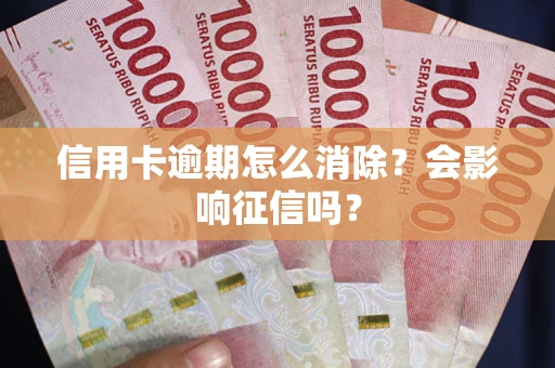 武汉信用卡逾期怎么消除？会影响征信吗？