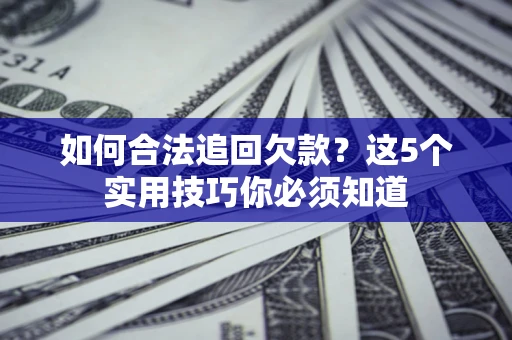 武汉如何合法追回欠款？这5个实用技巧你必须知道
