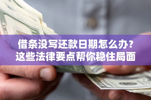 武汉借条没写还款日期怎么办？这些法律要点帮你稳住局面