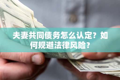 武汉夫妻共同债务怎么认定？如何规避法律风险？