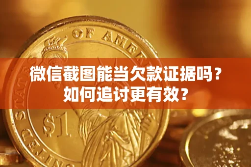 武汉微信截图能当欠款证据吗？如何追讨更有效？