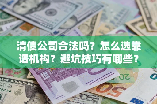 武汉清债公司合法吗？怎么选靠谱机构？避坑技巧有哪些？