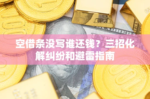 武汉空借条没写谁还钱？三招化解纠纷和避雷指南