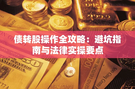 武汉债转股操作全攻略：避坑指南与法律实操要点