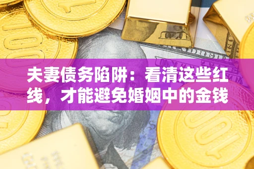 武汉夫妻债务陷阱：看清这些红线，才能避免婚姻中的金钱危机
