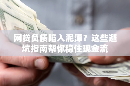 武汉网贷负债陷入泥潭？这些避坑指南帮你稳住现金流