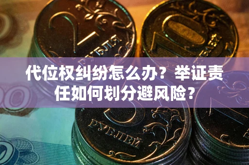 武汉代位权纠纷怎么办？举证责任如何划分避风险？
