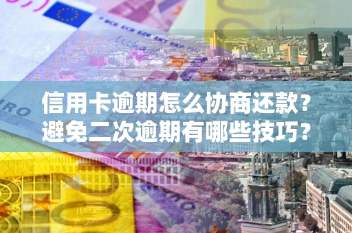 武汉信用卡逾期怎么协商还款？避免二次逾期有哪些技巧？