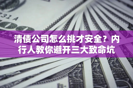 武汉清债公司怎么挑才安全?内行人教你避开三大致命坑 武汉清债公司怎么挑才安全?内行人教你避开三大致命坑