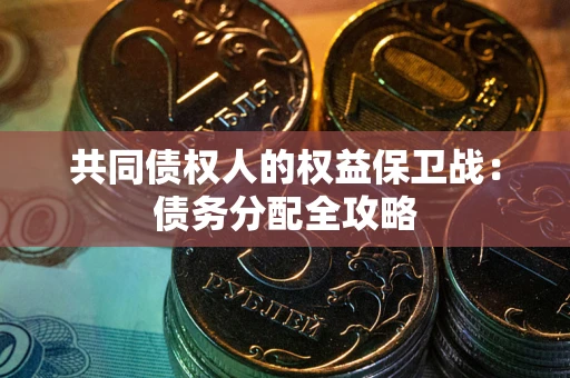 武汉共同债权人的权益保卫战：债务分配全攻略