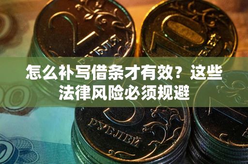 武汉怎么补写借条才有效？这些法律风险必须规避