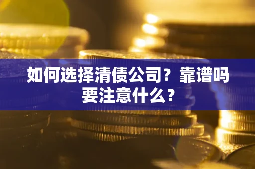 武汉如何选择清债公司？靠谱吗要注意什么？