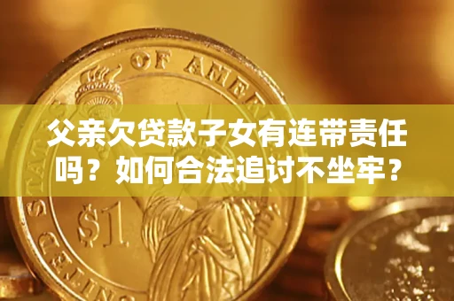 武汉父亲欠贷款子女有连带责任吗？如何合法追讨不坐牢？