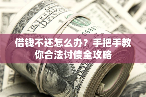 武汉借钱不还怎么办？手把手教你合法讨债全攻略