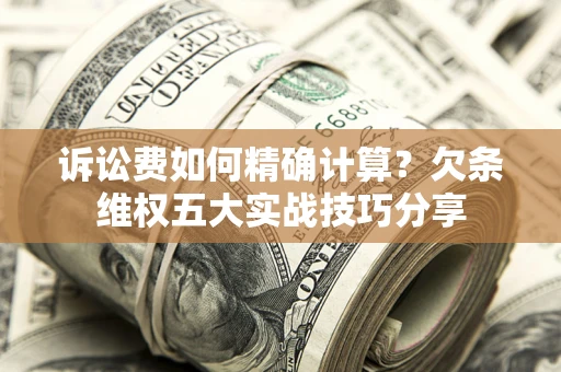 武汉诉讼费如何精确计算？欠条维权五大实战技巧分享